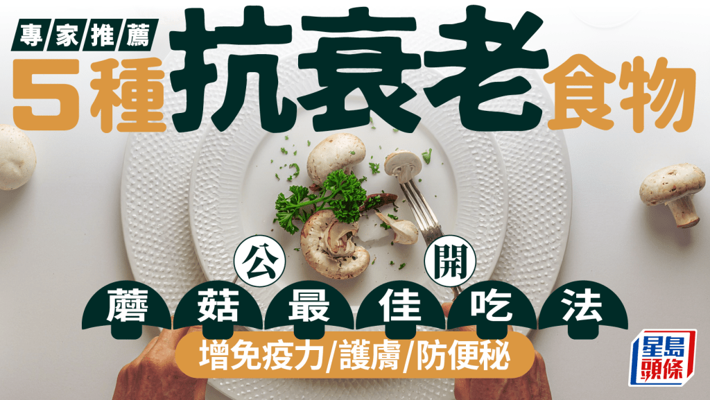 專家推薦5種抗衰老食物 公開蘑菇最佳吃法 增免疫力/護膚/防便秘
