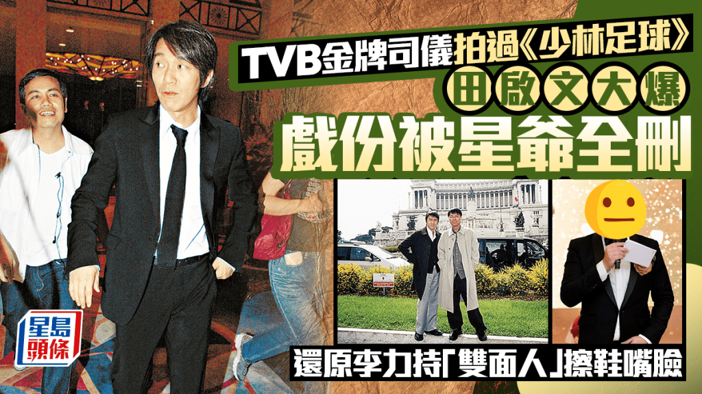 田啟文首揭TVB金牌司儀拍《少林足球》戲份被周星馳全刪  還原李力持「雙面人」擦鞋嘴臉