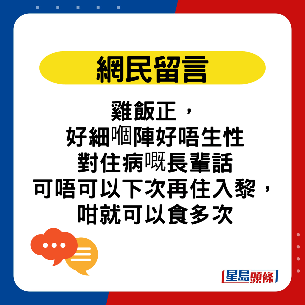 网民留言：鸡饭正， 好细嗰阵好唔生性对住病嘅长辈话，可唔可以下次再住入黎， 咁就可以食多次