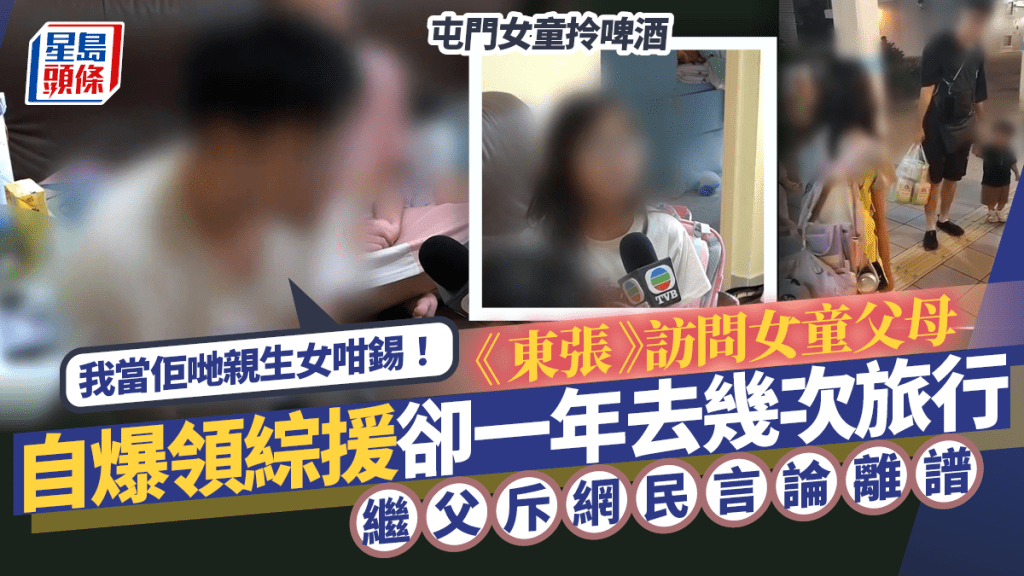 屯門女童拎啤酒丨《東張》訪問女童父母  自爆領綜援卻一年去幾次旅行  繼父斥網民離譜