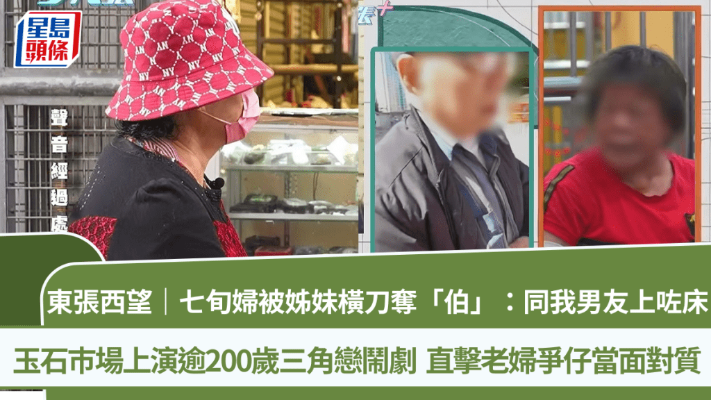 東張西望｜七旬婦被姊妹橫刀奪「伯」：同我男友上咗床  玉石巿場上演逾200歲三角戀鬧劇