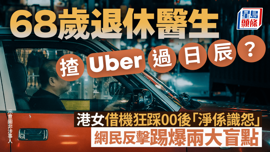 68歲退休醫生揸Uber過日辰？港女借機狂踩00後「淨係識怨」 網民反擊踢爆兩大盲點｜Juicy叮
