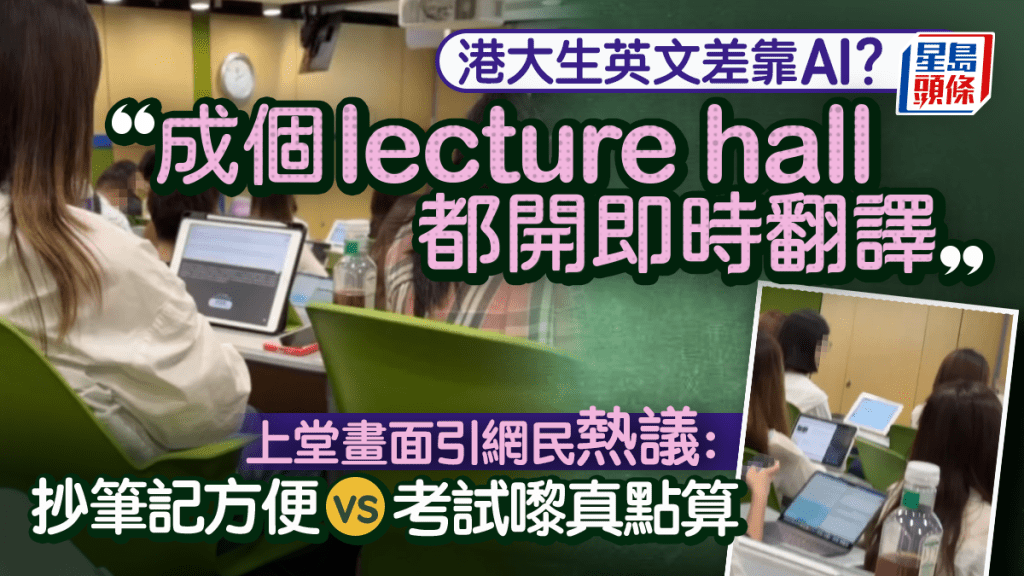 港大學生上課靠AI即時翻譯APP?課堂畫面引熱議 網民:考試點算VS整理筆記勁方便