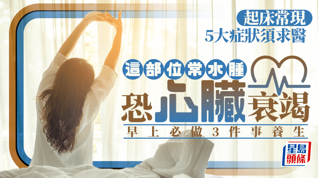 醫生揭起床常現5大症狀須求醫 這部位常水腫恐心臟衰竭 早上必做3件事養生