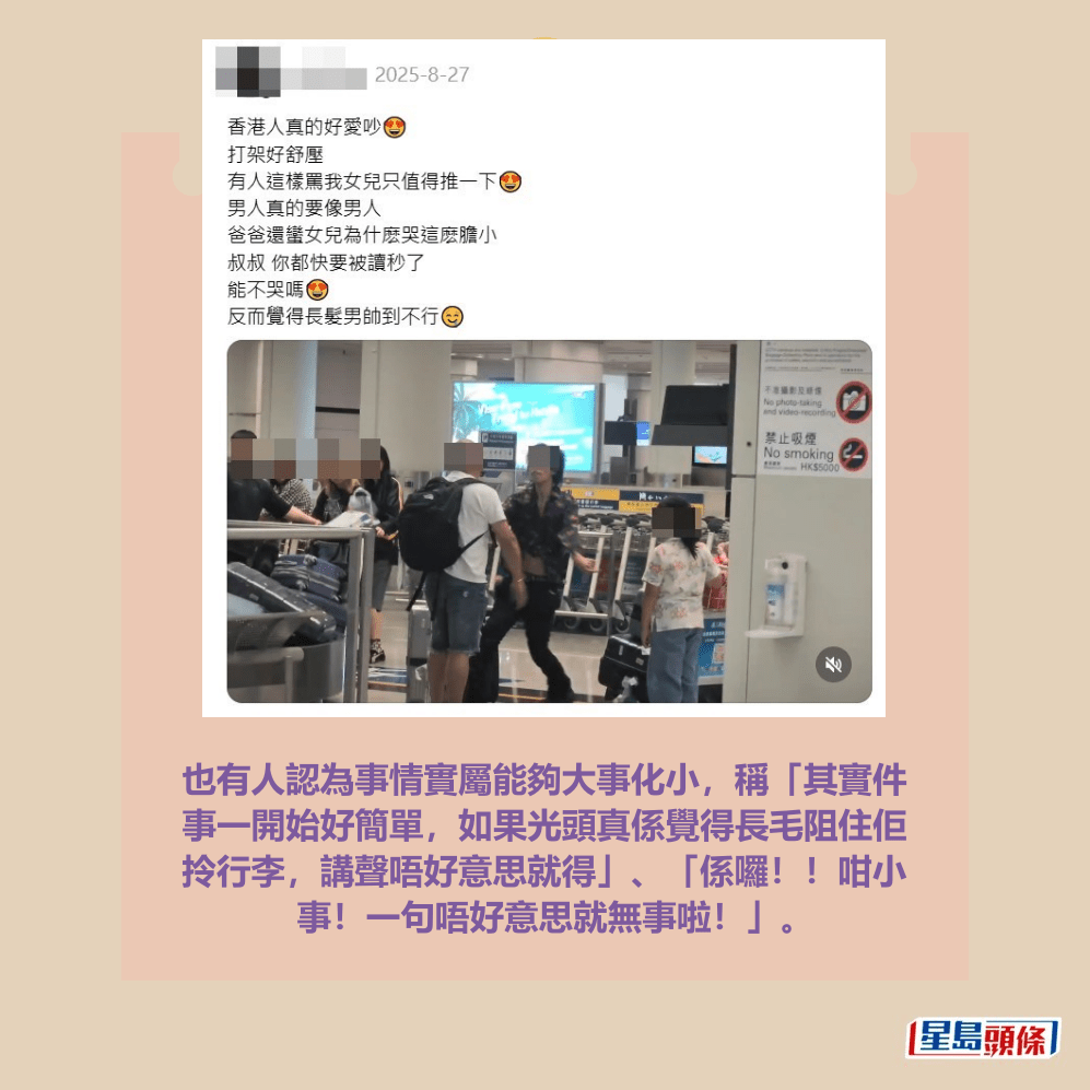 也有人認為事情實屬能夠大事化小,稱「其實件 事一開始好簡單,如果光頭真係覺得長毛阻住佢 拎行李,講聲唔好意思就得」、「係囉!!咁小 事!一句唔好意思就無事啦!」。Threads截圖 也有人認為事情實屬能夠大事化小,稱「其實件 事一開始好簡單,如果光頭真係覺得長毛阻住佢 拎行李,講聲唔好意思就得」、「係囉!!咁小 事!一句唔好意思就無事啦!」。Threads截圖