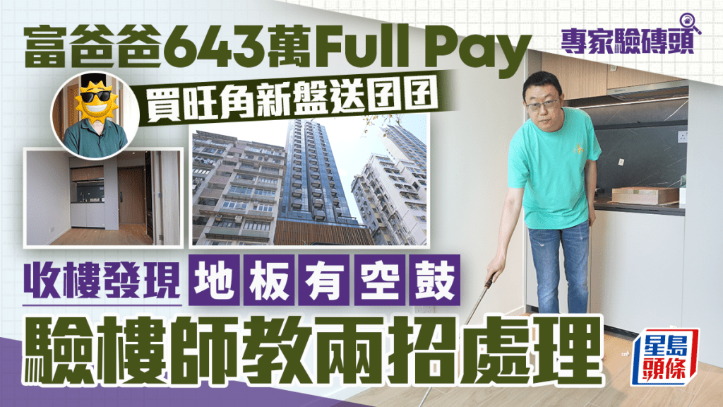 富爸爸643萬Full Pay 買旺角新盤送囝囝 收樓發現地板有空鼓 驗樓師教兩招處理｜專家驗磚頭