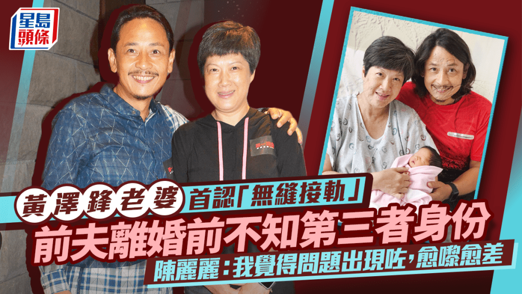 黃澤鋒老婆首認「無縫接軌」 前夫離婚前不知第三者真身  陳麗麗：我覺得問題出現咗，愈嚟愈差
