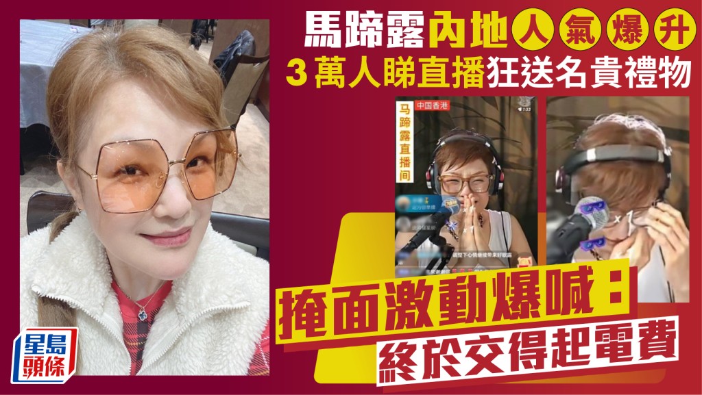 馬蹄露內地人氣爆升  3萬人睇直播狂送名貴禮物  掩面激動爆喊：終於交得起電費