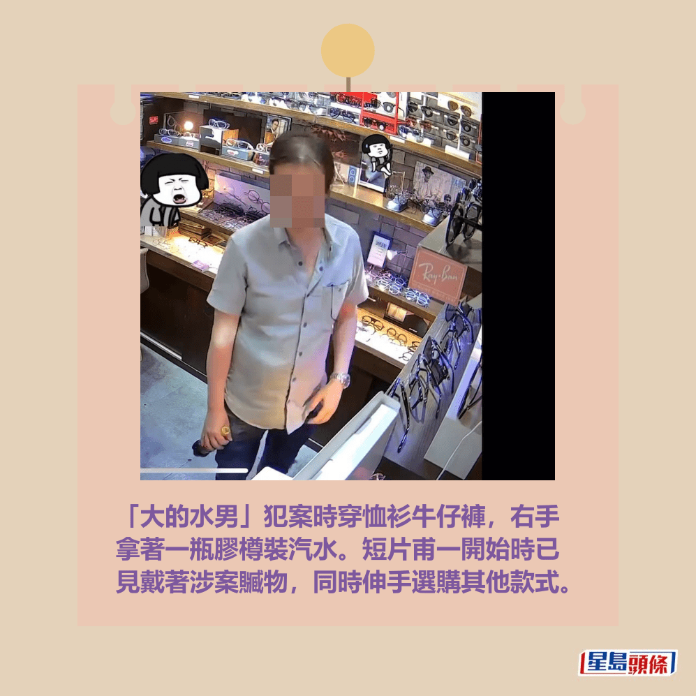 「大的水男」犯案時穿恤衫牛仔褲，右手 拿著一瓶膠樽裝汽水。短片甫一開始時已 見戴著涉案贓物，同時伸手選購其他款式。fb截圖