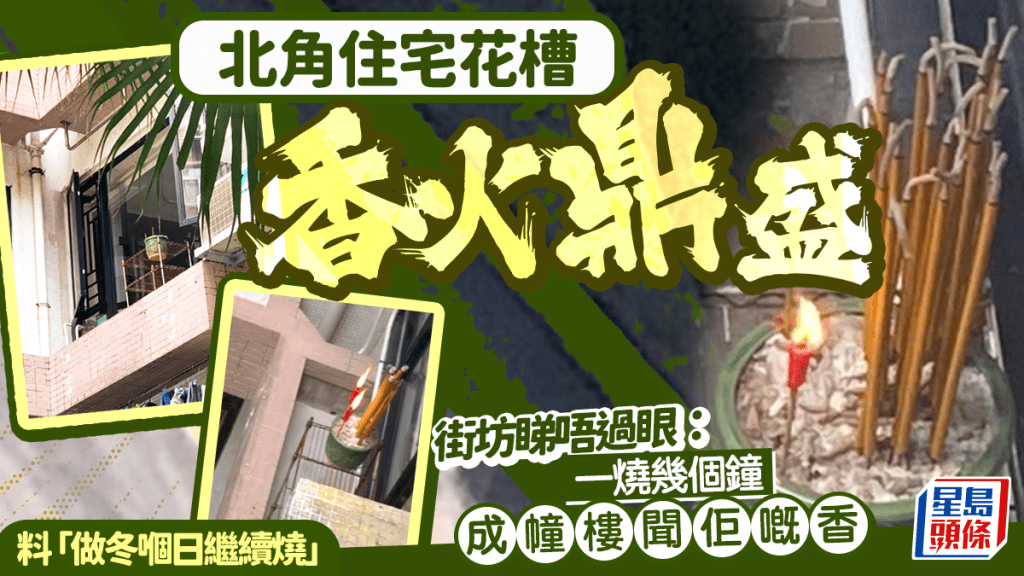 北角住宅花槽香火鼎盛 街坊嬲嬲：一燒幾個鐘成幢樓聞佢嘅香 料做冬繼續燒