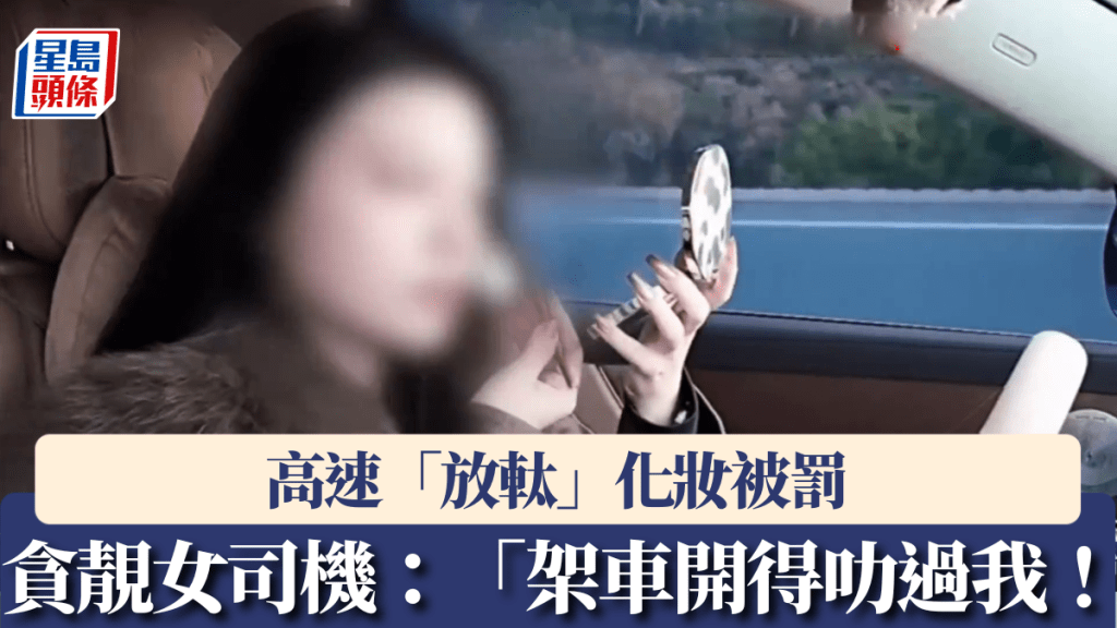 高速「放軚」化妝被罰 溫州貪靚女司機：「架車開得叻過我！」