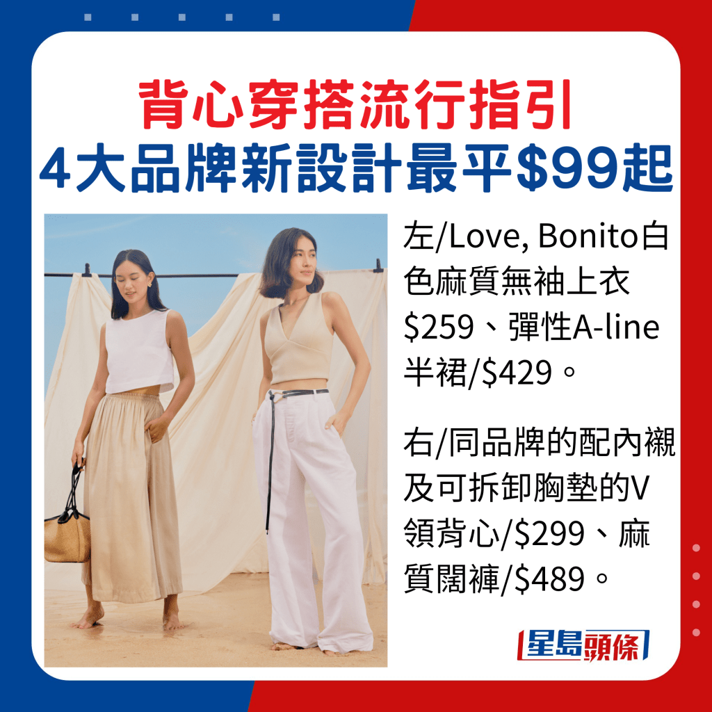 左/Love, Bonito白色麻質無袖上衣$259、彈性A-line半裙/$429。右/同品牌的配內襯及可拆卸胸墊的V領背心/$299、麻質闊褲/$489。