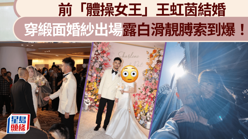 前「體操女王」王虹茵結婚穿緞面婚紗出場露白滑靚膊索到爆！晒閃爆鑽戒與型男老公咀咀甜到漏