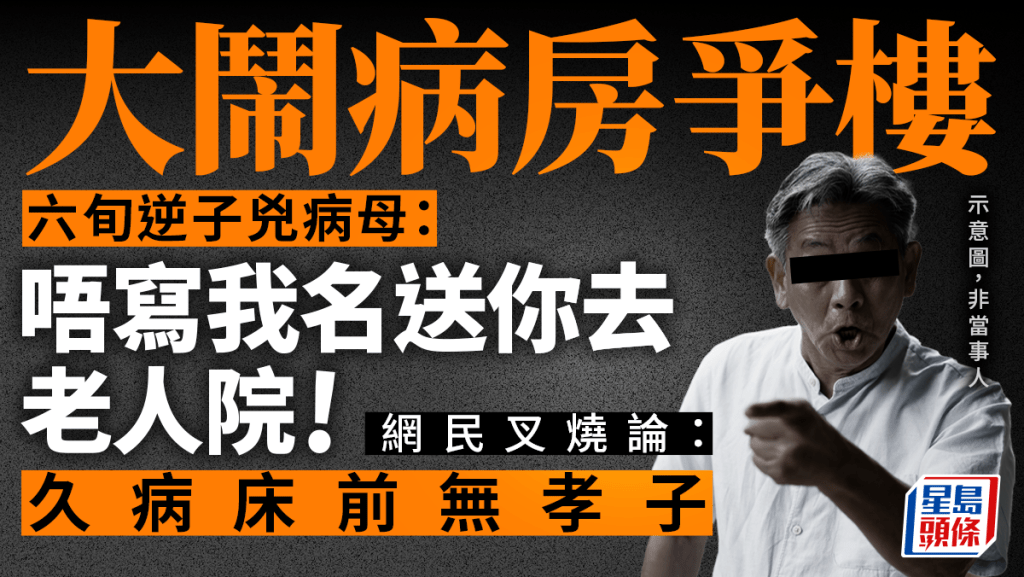 闖病房爭樓 六旬逆子兇九旬病母:唔寫我名送你去老人院 網民嬲爆鬧廢人
