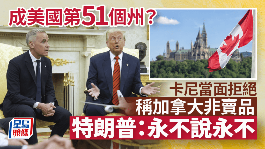 卡尼白宮回應「第51州」論 稱加拿大永不出售  特朗普：永不說永不