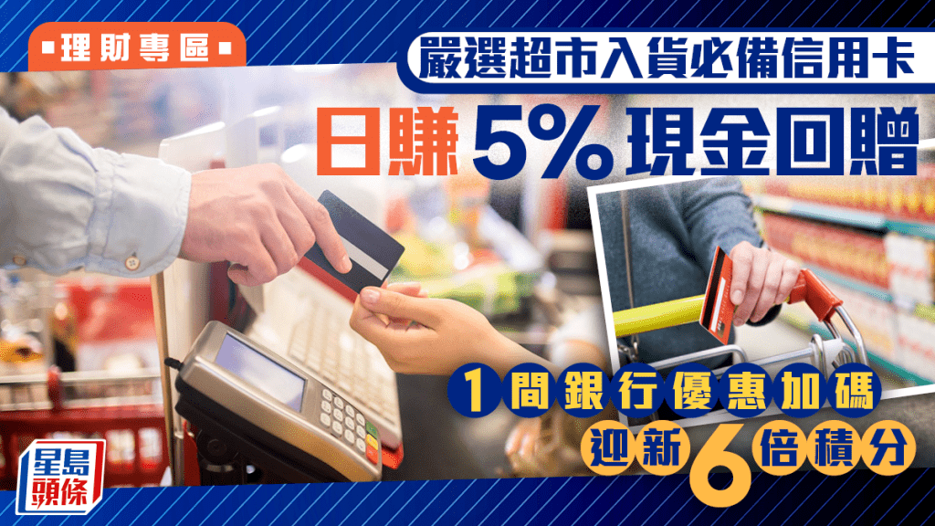 嚴選超市入貨必備信用卡 日賺5%現金回贈 1間銀行優惠加碼 迎新6倍積分