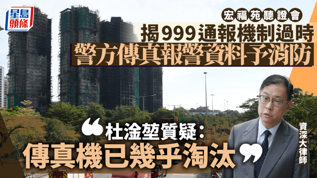 宏福苑听证会｜揭999通报机制过时 警方传真报警资料予消防 杜淦堃质疑：传真机已几乎被淘汰