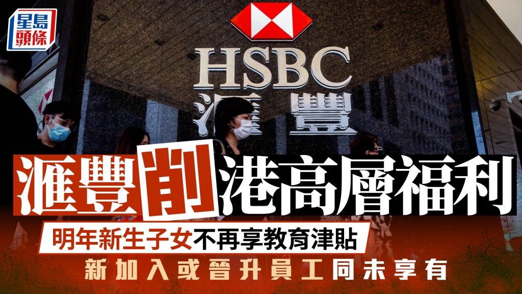 汇丰削港高层福利 明年新生子女不再享教育津贴 新加入或晋升员工同未享有