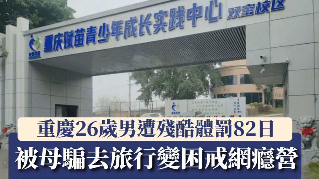 重慶26歲男被母騙，去旅行變困戒網癮營，遭殘酷體罰82日。