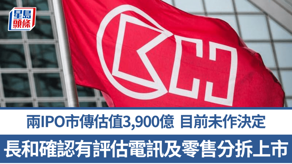 长和确认有评估分拆电讯及零售业务上市 目前未作任何决定 两IPO估值或达3900亿