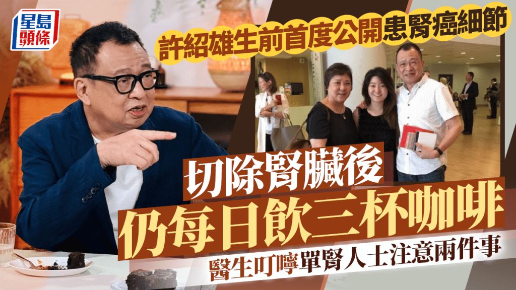 許紹雄生前首度公開患腎癌細節  切除腎臟後仍每日飲三杯咖啡  醫生叮嚀單腎人士注意兩件事