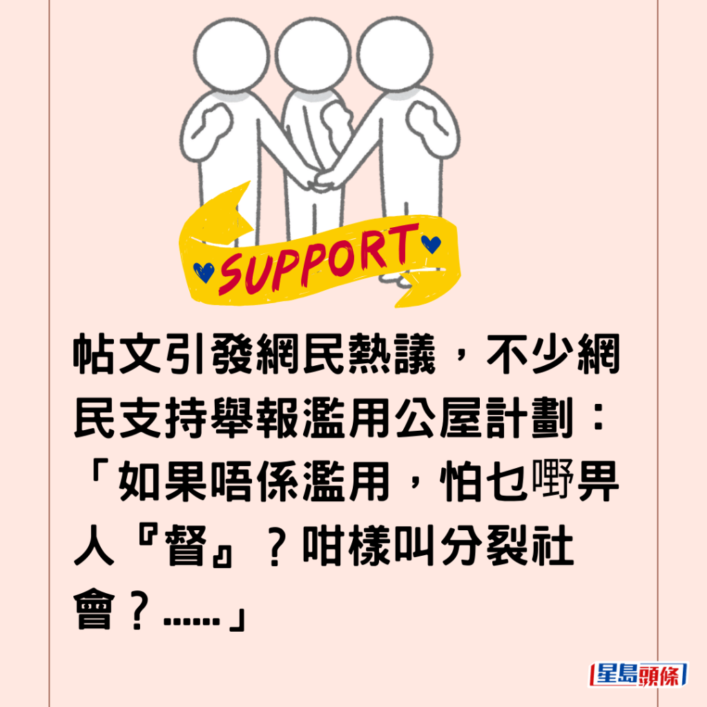  帖文引發網民熱議，不少網民支持舉報濫用公屋計劃：「如果唔係濫用，怕乜嘢畀人『督』？咁樣叫分裂社會？......」