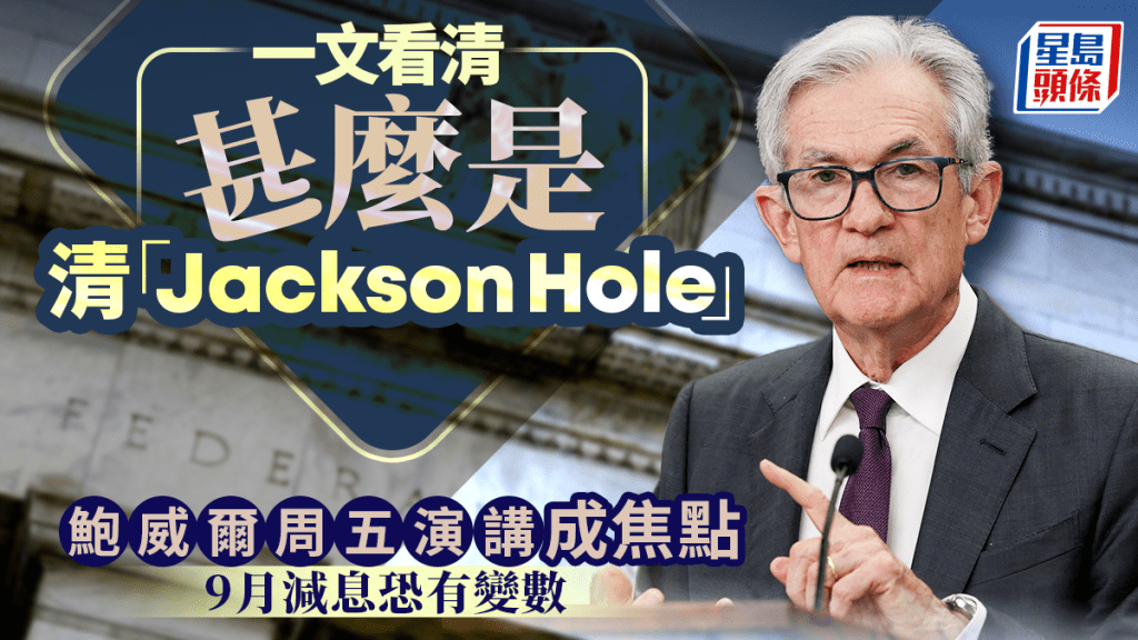 一文看清甚麼是「Jackson Hole」  鮑威爾周五演講成焦點 9月減息恐有變數