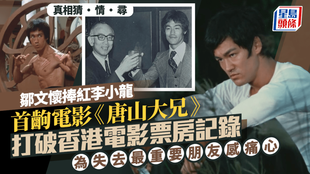真相猜‧情‧尋丨鄒文懷捧紅李小龍 首齣電影《唐山大兄》打破香港電影票房記錄 為失去最重要朋友感痛心