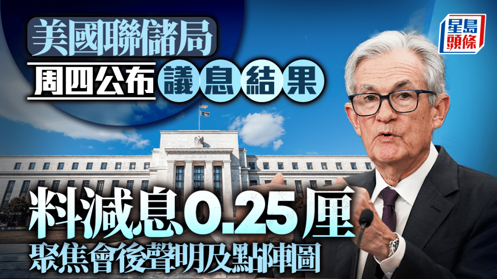 美國減息｜聯儲局今晚公布議息結果 料減息0.25厘 聚焦會後聲明及點陣圖