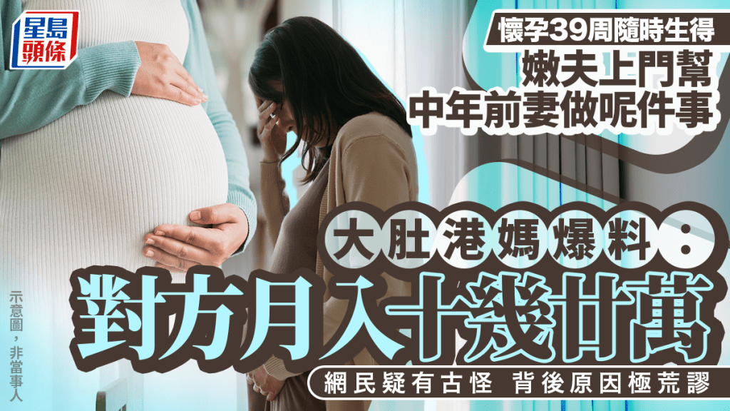 懷孕39周隨時生得 嫩夫上門幫中年前妻做呢件事 大肚港媽爆料：對方月入十幾廿萬 網民疑有古怪｜Juicy叮