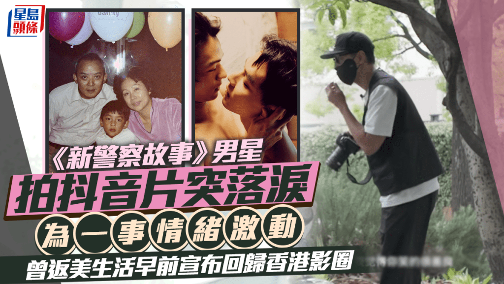 《新警察故事》男星拍抖音片突落淚 為一事情緒激動 曾返美生活早前宣布回歸香港影圈