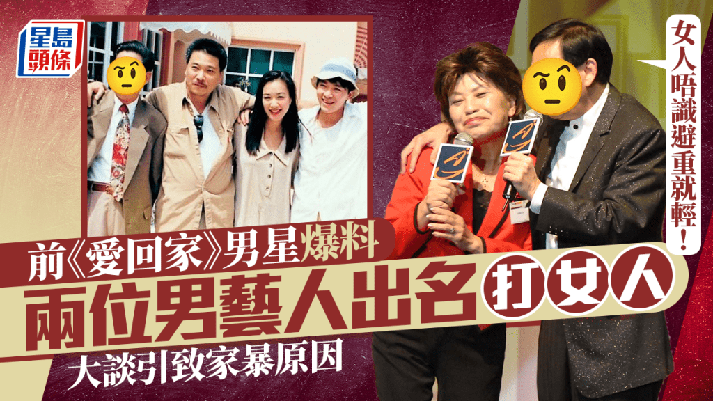前《愛回家》男星談家暴原因：女人唔識避重就輕  爆兩男星出名打女人 稱唔想被打要戒口臭