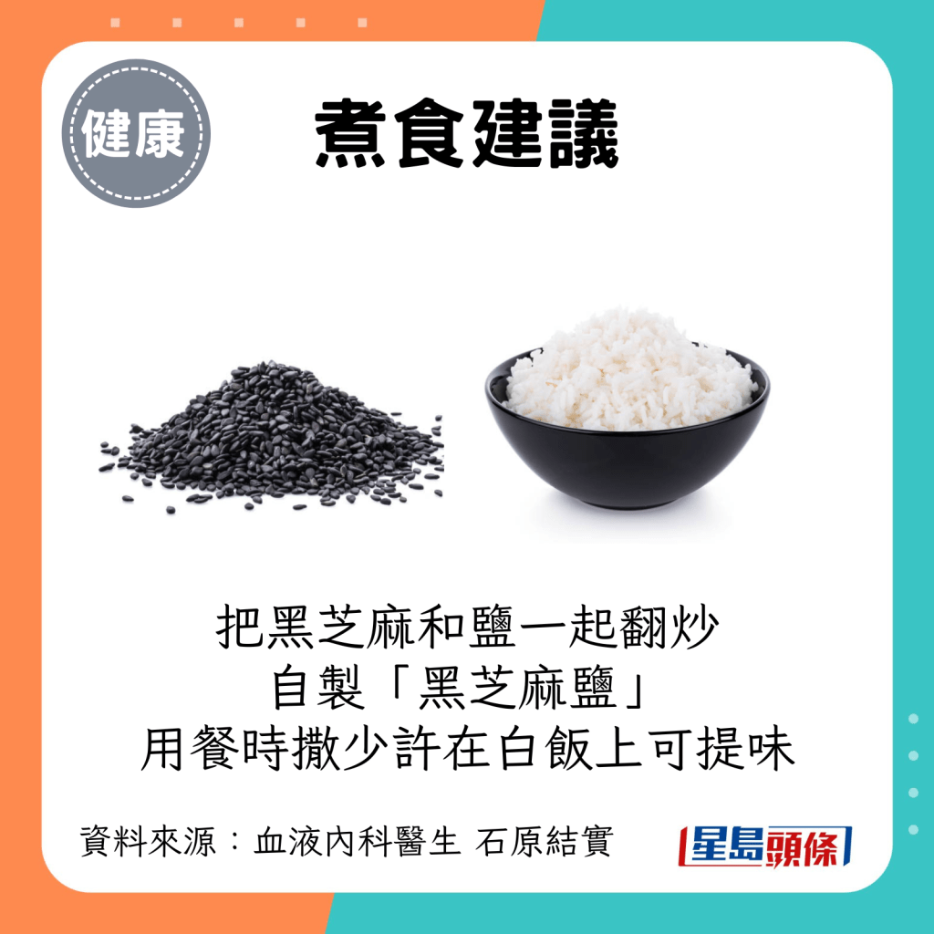 食用建議：把黑芝麻和鹽一起翻炒自製「黑芝麻鹽」，用餐時撒一點在白飯上，有助提味。