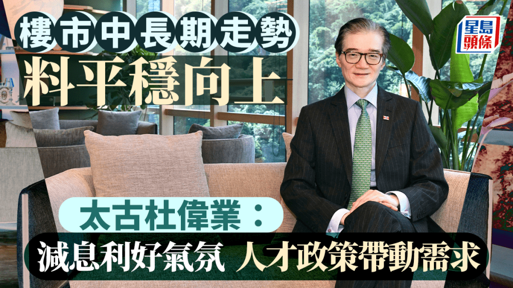 樓市中長期走勢料平穩向上 太古杜偉業：減息利好氣氛 人才政策帶動需求