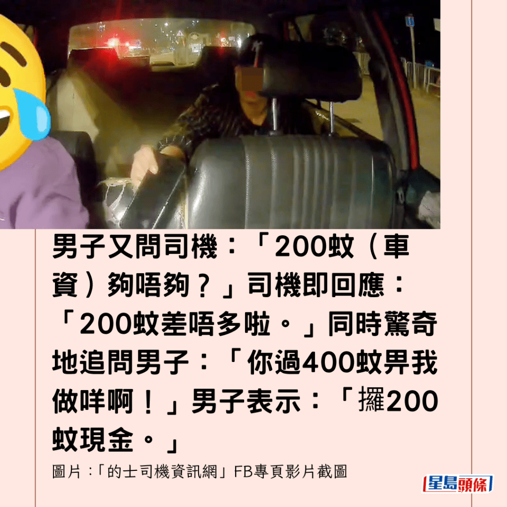 男子又問司機：「200蚊（車資）夠唔夠？」司機即回應：「200蚊差唔多啦。」同時驚奇地追問男子：「你過400蚊畀我做咩啊！」男子表示：「攞200蚊現金。」