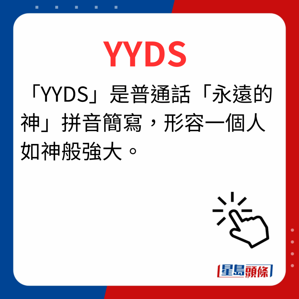 香港潮語2023 40個最新潮語之4｜YYDS 「YYDS」是普通話「永遠的神」拼音簡寫，形容一個人如神般強大。