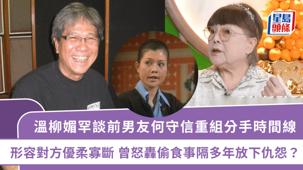 溫柳媚罕談前男友何守信重組分手時間線 形容對方優柔寡斷 曾怒轟偷食事隔多年放下仇怨？