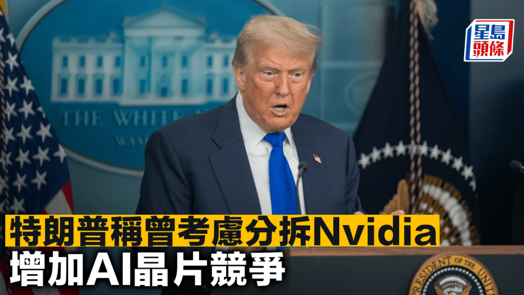 特朗普稱曾考慮分拆Nvidia 增加AI晶片競爭