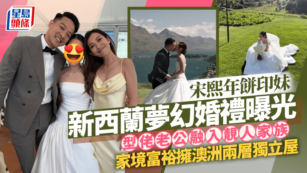 宋熙年餅印妹新西蘭夢幻婚禮曝光  型佬老公融入靚人家族  家境富裕擁澳洲兩層獨立屋
