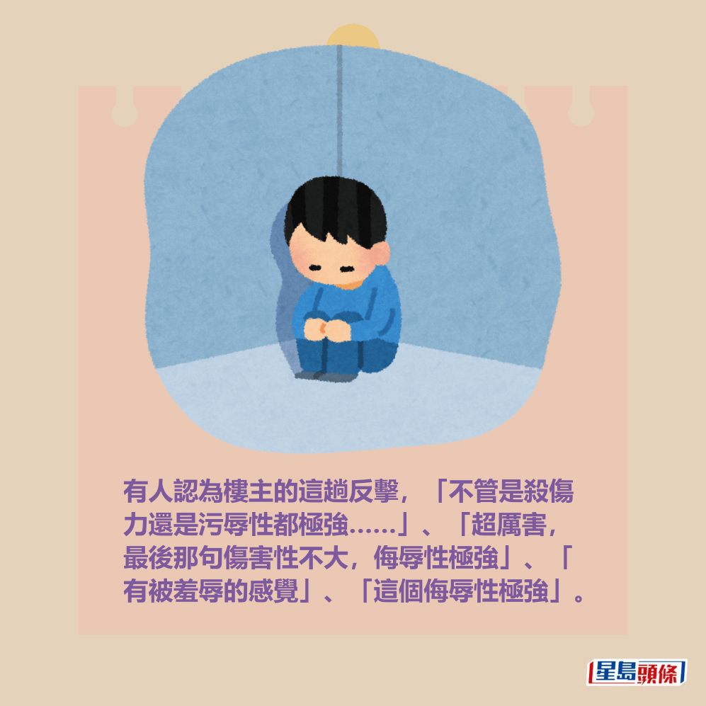 有人認為樓主的這趟反擊,「不管是殺傷 力還是污辱性都極強……」、「超厲害, 最後那句傷害性不大,侮辱性極強」、「 有被羞辱的感覺」、「這個侮辱性極強」。 有人認為樓主的這趟反擊,「不管是殺傷 力還是污辱性都極強……」、「超厲害, 最後那句傷害性不大,侮辱性極強」、「 有被羞辱的感覺」、「這個侮辱性極強」。