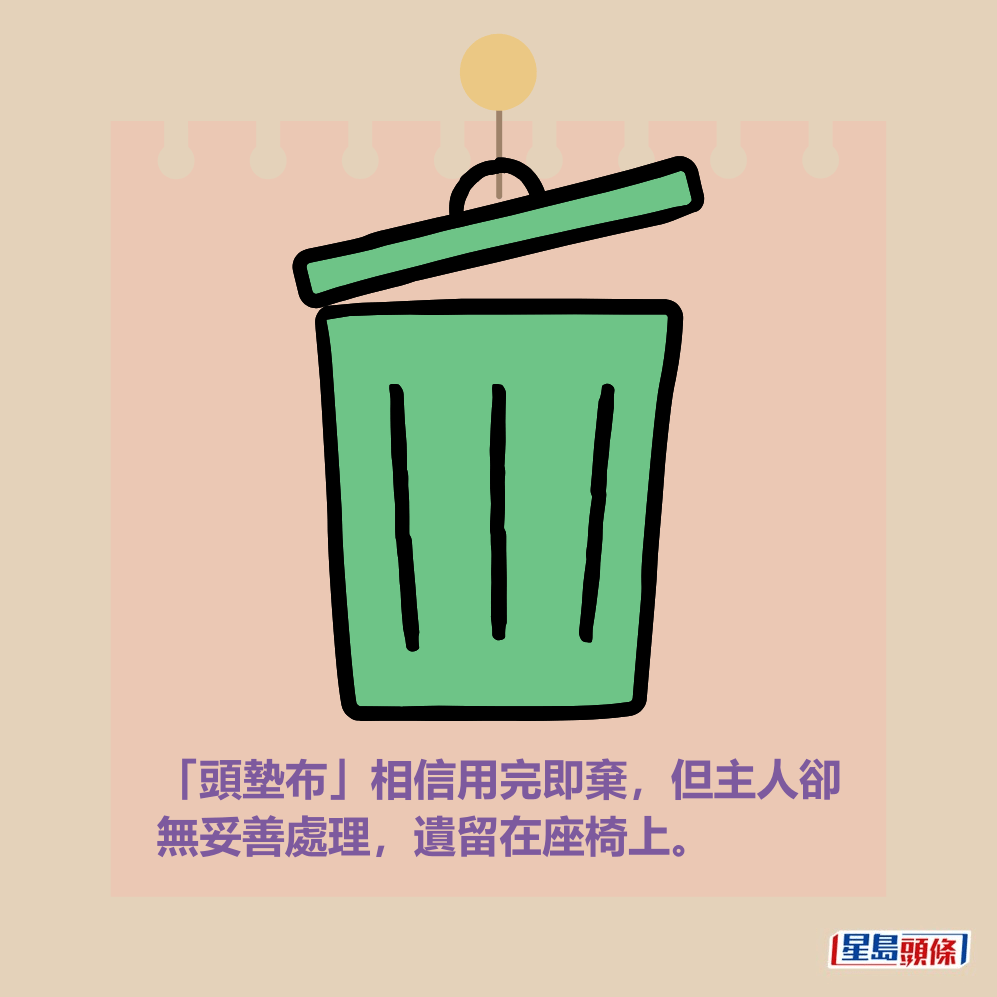 「頭墊布」相信用完即棄,但主人卻 無妥善處理,遺留在座椅上。 「頭墊布」相信用完即棄,但主人卻 無妥善處理,遺留在座椅上。