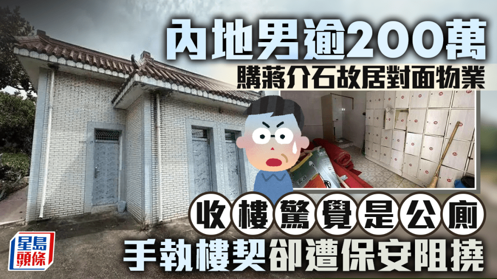 內地男逾200萬購蔣介石故居對面物業 「收樓」驚覺是公廁 手執樓契卻遭保安阻撓