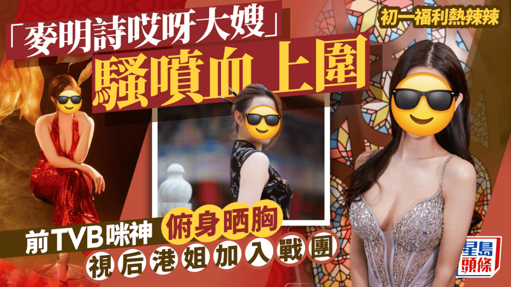 初一福利熱辣辣｜「麥明詩哎呀大嫂」騷噴血上圍  前TVB咪神俯身晒胸  視后港姐加入戰團