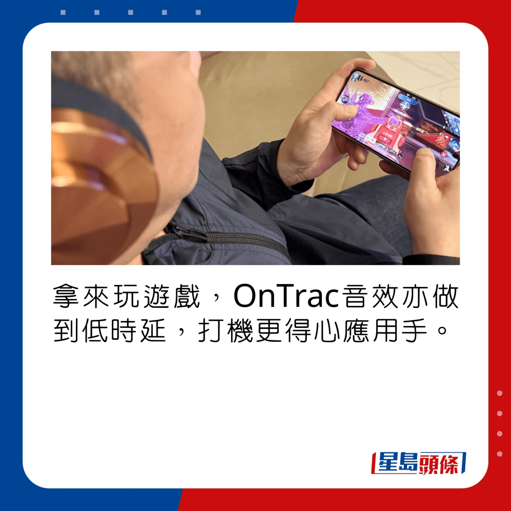 拿來玩遊戲，OnTrac音效亦做到低時延，打機更得心應用手。