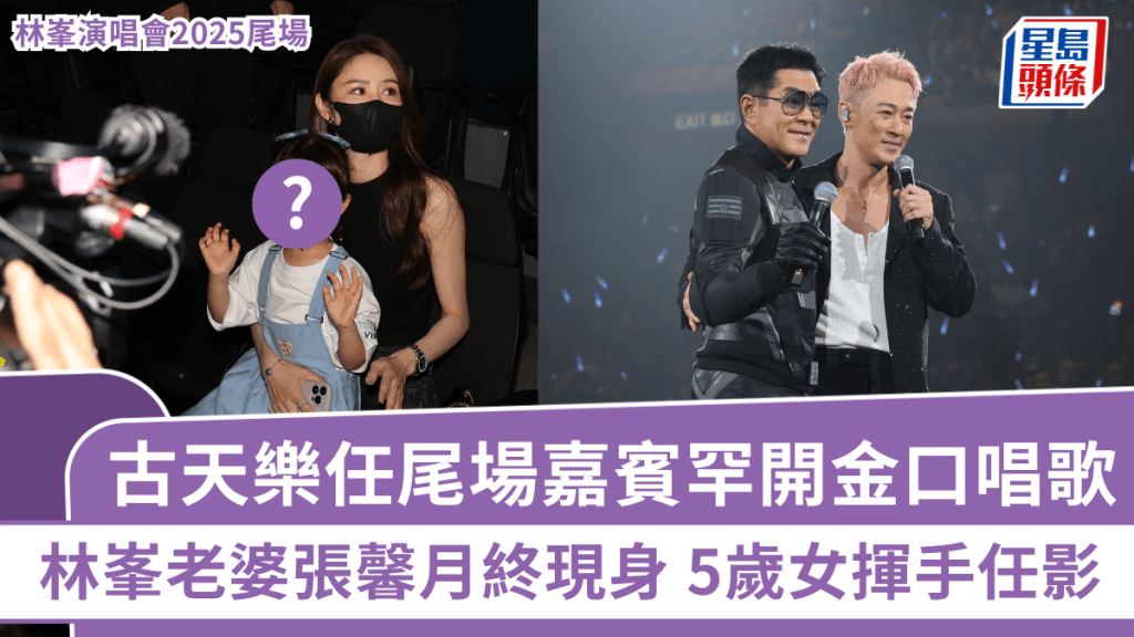林峯演唱會2025丨古天樂任尾場嘉賓罕唱《今期流行》、《天命最高》 林峯老婆張馨月終帶女現身