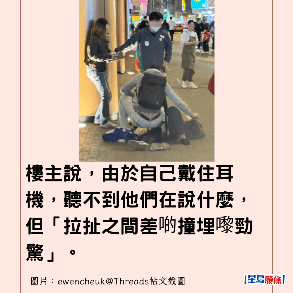 樓主說，由於自己戴住耳機，聽不到他們在說什麼，但「拉扯之間差啲撞埋嚟勁驚」。