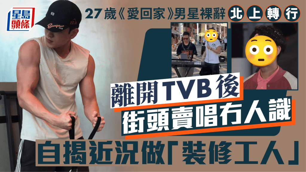 27歲《愛回家》男星裸辭北上轉行 離開TVB後街頭賣唱冇人識  自揭近況做「裝修工人」