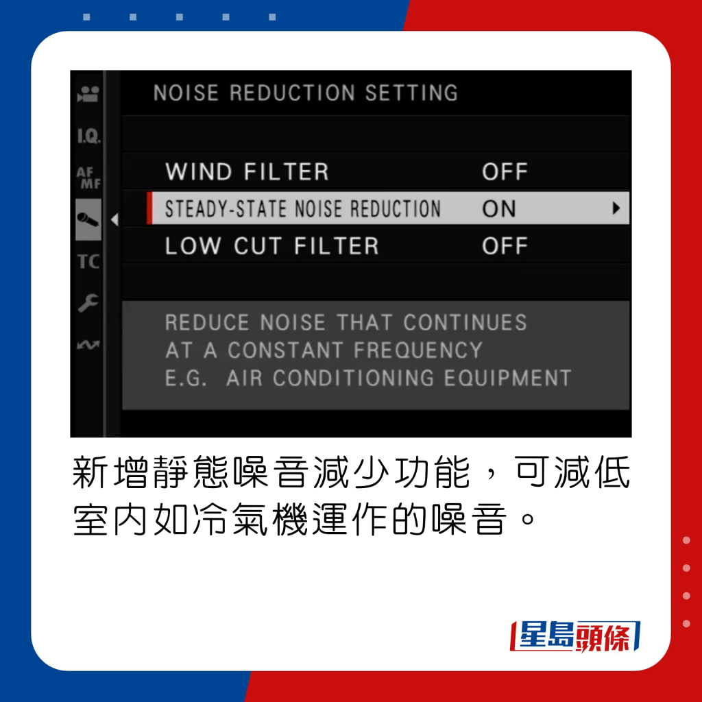 新增靜態噪音減少功能，可減低室內如冷氣機運作的噪音。