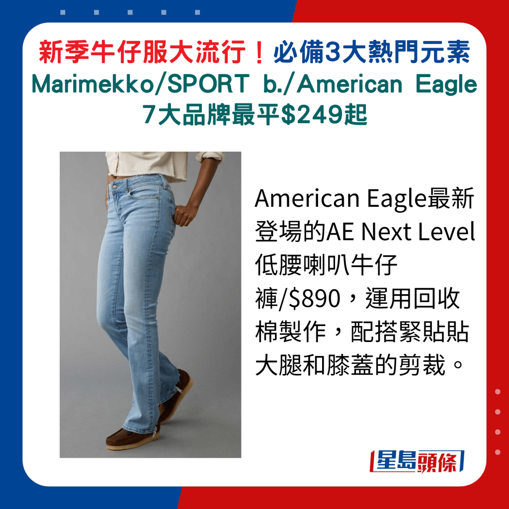 American Eagle最新登场的AE Next Level低腰喇叭牛仔裤/$890，运用回收棉制作，配搭紧贴贴大腿和膝盖的剪裁。