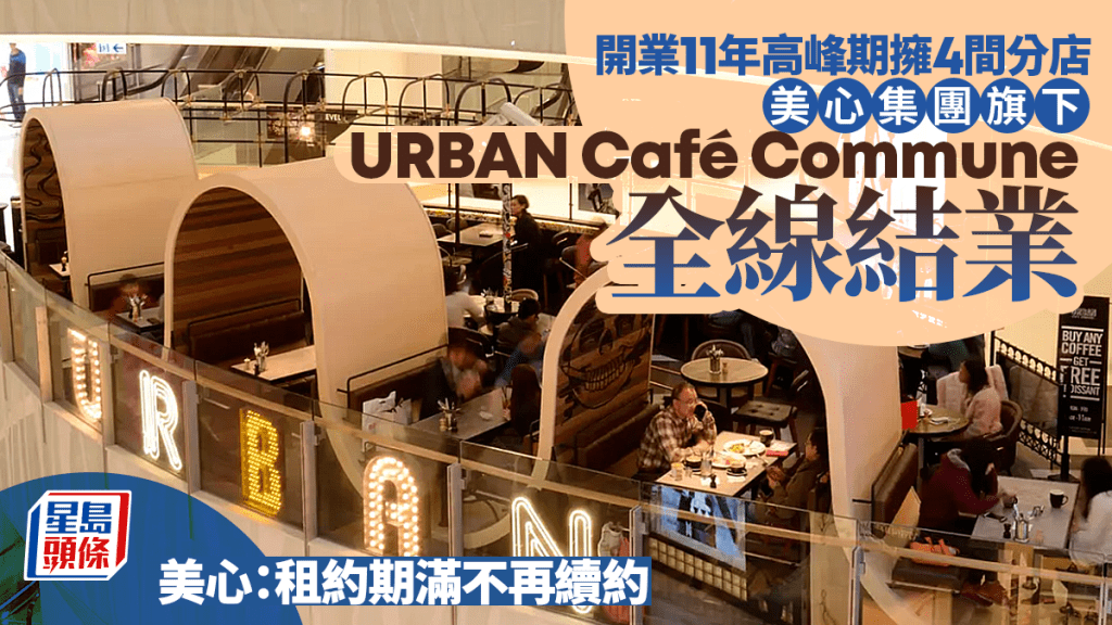 結業潮｜開業11年高峰期擁4間分店 美心集團旗下URBAN Café Commune 全線結業 美心：租約期滿不再續約